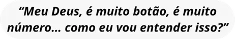 “Meu Deus, é muito botão, é muito número… como eu vou entender isso?”
